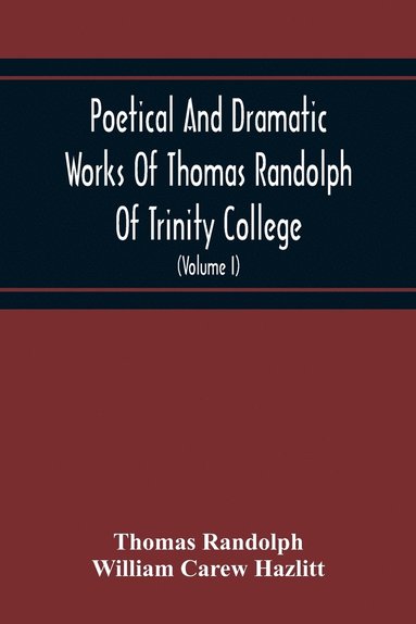 bokomslag Poetical And Dramatic Works Of Thomas Randolph Of Trinity College, Combridge Now First Collected And Edited From The Early Copies And From Mss. With Some Account Of The Author And Occasional Notes