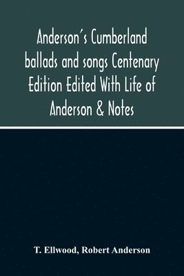 Anderson'S Cumberland Ballads And Songs Centenary Edition Edited With Life Of Anderson & Notes 1