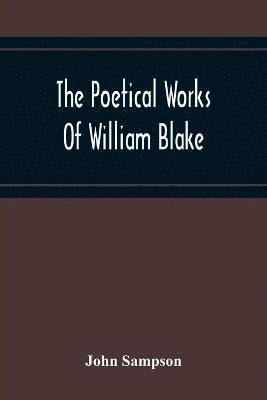 Poetical Works Of William Blake; A New And Verbatim Text From The Manuscript Engraved And Letterpress Originals With Variorum Readings And Bibliographical Notes And Prefaces