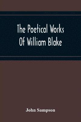 The Poetical Works Of William Blake; A New And Verbatim Text From The Manuscript Engraved And Letterpress Originals With Variorum Readings And Bibliographical Notes And Prefaces 1