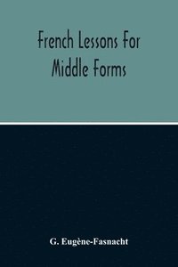 bokomslag French Lessons For Middle Forms; Containing An Elementary Accidence And Syntax, With Copious Exercises, Conversations And Readings