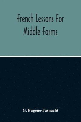 bokomslag French Lessons For Middle Forms; Containing An Elementary Accidence And Syntax, With Copious Exercises, Conversations And Readings