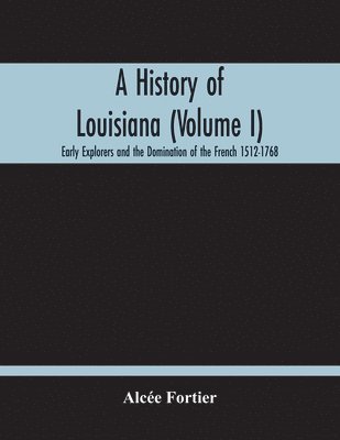 bokomslag A History Of Louisiana (Volume I); Early Explorers And The Domination Of The French 1512-1768