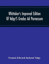 bokomslag Whittaker'S Improved Edition Of Valpy'S Gradus Ad Parnassum. Greatly Amended And Enlarged With Many Thousand New Articles