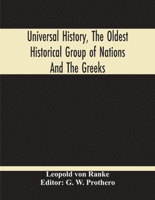 Leopold Von Ranke, G W Prothero - Universal History, The Oldest Historical Group Of Nations And The Greeks, Häftad