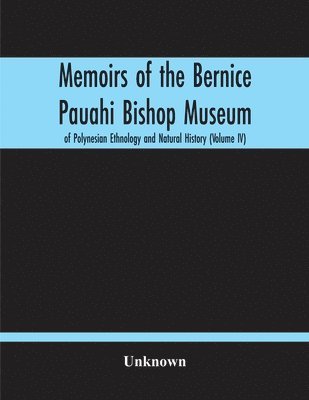 Memoirs Of The Bernice Pauahi Bishop Museum Of Polynesian Ethnology And Natural History (Volume Iv) 1