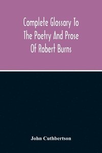 bokomslag Complete Glossary To The Poetry And Prose Of Robert Burns. With Upwards Of Three Thousand Illustrations From English Authors