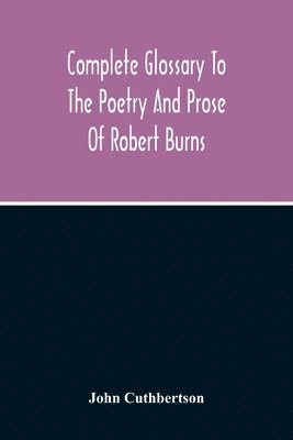 bokomslag Complete Glossary To The Poetry And Prose Of Robert Burns. With Upwards Of Three Thousand Illustrations From English Authors