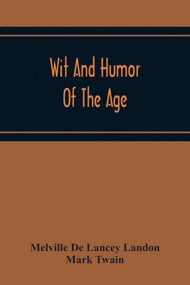 bokomslag Wit And Humor Of The Age; Comprising Wit, Humor, Pathos, Ridicule, Satires, Dialects, Puns, Conundrums, Riddles, Charades Jokes And Magic Eli Perkins, With The Philosophy Of Wit And Humor