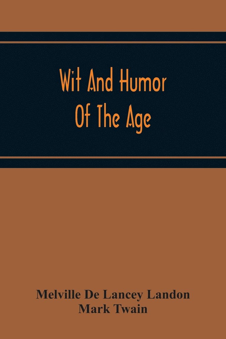 Melville De Lancey Landon, Mark Twain - Wit And Humor Of The Age; Comprising Wit, Humor, Pathos, Ridicule, Satires, Dialects, Puns, Conundrums, Riddles, Charades Jokes And Magic Eli Perkins, With The Philosophy Of Wit And Humor, Häftad