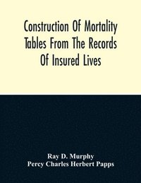 bokomslag Construction Of Mortality Tables From The Records Of Insured Lives
