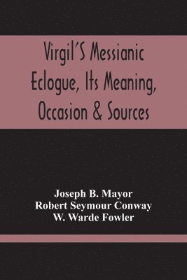 Virgil'S Messianic Eclogue, Its Meaning, Occasion & Sources