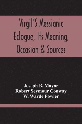 Virgil'S Messianic Eclogue, Its Meaning, Occasion & Sources 1