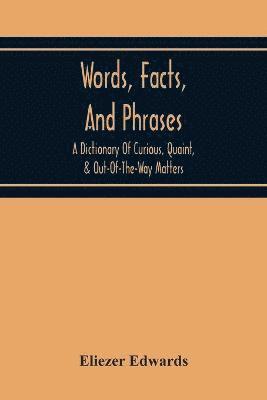 Words, Facts, And Phrases; A Dictionary Of Curious, Quaint, & Out-Of-The-Way Matters 1