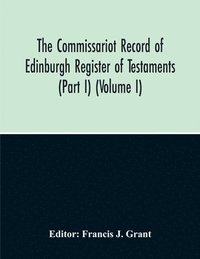 bokomslag The Commissariot Record Of Edinburgh Register Of Testaments (Part I) (Volume I)