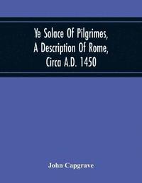 bokomslag Ye Solace Of Pilgrimes, A Description Of Rome, Circa A.D. 1450, With A Frontispiece Illusrating The Author'S Handwriting