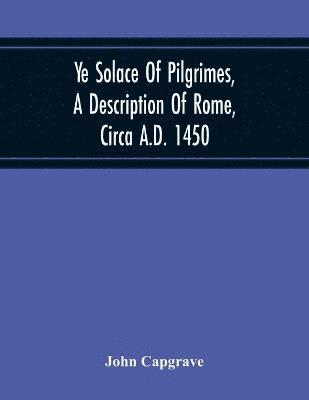 John Capgrave - Ye Solace Of Pilgrimes, A Description Of Rome, Circa A.D. 1450, With A Frontispiece Illusrating The Author'S Handwriting, Häftad