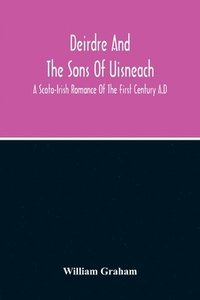 bokomslag Deirdre And The Sons Of Uisneach; A Scoto-Irish Romance Of The First Century A.D