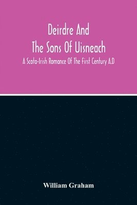 bokomslag Deirdre And The Sons Of Uisneach; A Scoto-Irish Romance Of The First Century A.D