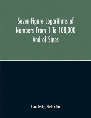 bokomslag Seven-Figure Logarithms Of Numbers From 1 To 108,000 And Of Sines, Cosines, Tangents, Cotangents To Every 10 Seconds Of The Quadrant; With A Table Of Proportional Parts