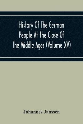 History Of The German People At The Close Of The Middle Ages (Volume Xv) Commerce And Capital-Private Life Of The Different Classes-Mendicancy And Poor Relief