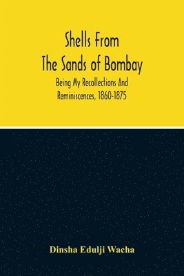 Shells From The Sands Of Bombay; Being My Recollections And Reminiscences, 1860-1875 1