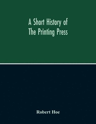 Robert Hoe - Short History Of The Printing Press And Of The Improvements In Printing Machinery From The Time Of Gutenberg Up To The Present Day, Häftad
