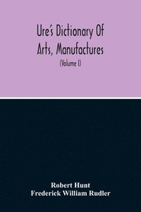 bokomslag Dictionary Of Arts, Manufactures, And Mines Containing A Clear Exposition Of Their Principles And Practice (Volume I)