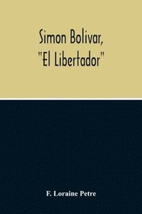 bokomslag Simon Bolivar, "El Libertador", A Life Of The Chief Leader In The Revolt Against Spain In Venezuela, New Granada & Peru