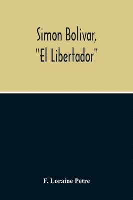 bokomslag Simon Bolivar, "El Libertador", A Life Of The Chief Leader In The Revolt Against Spain In Venezuela, New Granada & Peru