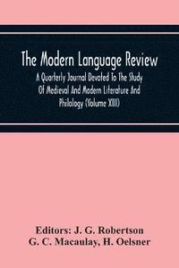 bokomslag The Modern Language Review; A Quarterly Journal Devoted To The Study Of Medieval And Modern Literature And Philology (Volume Xiii)