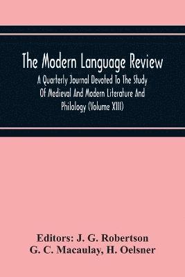 The Modern Language Review; A Quarterly Journal Devoted To The Study Of Medieval And Modern Literature And Philology (Volume Xiii) 1