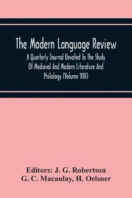 Modern Language Review; A Quarterly Journal Devoted To The Study Of Medieval And Modern Literature And Philology (Volume Xiii)