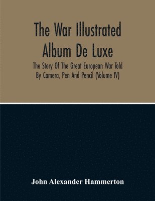 John Alexander Hammerton - War Illustrated Album De Luxe; The Story Of The Great European War Told By Camera, Pen And Pencil (Volume Iv), Häftad
