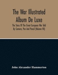 bokomslag The War Illustrated Album De Luxe; The Story Of The Great European War Told By Camera, Pen And Pencil (Volume Vii)