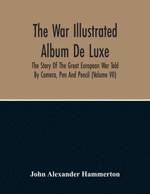 bokomslag The War Illustrated Album De Luxe; The Story Of The Great European War Told By Camera, Pen And Pencil (Volume Vii)