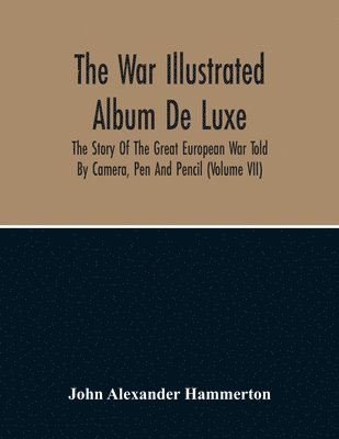 John Alexander Hammerton - War Illustrated Album De Luxe; The Story Of The Great European War Told By Camera, Pen And Pencil (Volume Vii), Häftad
