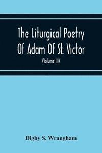 bokomslag The Liturgical Poetry Of Adam Of St. Victor; From The Text Of Gauthier. With Translations In The Original Meters And Short Explanatory Notes (Volume Iii)