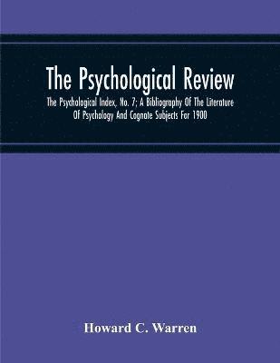 bokomslag Psychological Review; The Psychological Index, No. 7; A Bibliography Of The Literature Of Psychology And Cognate Subjects For 1900