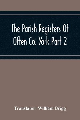 The Parish Registers Of Often Co. York Part 2 Bap, April 1672 To June 1753, Marr, April 1672 To June 1750, Bur, April 1672 To March 1751-2 1
