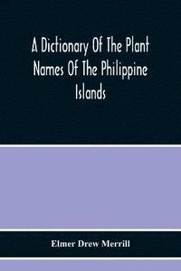 bokomslag A Dictionary Of The Plant Names Of The Philippine Islands