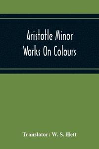 bokomslag Aristotle Minor Works On Colours - On Things Heard Physiognomics - On Plants - On Marvellous Things Heard - Mechanical Problems - On Indivisible Lines-Situations And Names Of Winds - On Melissus,