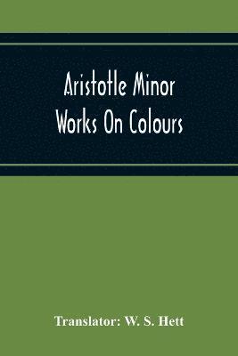 Aristotle Minor Works On Colours - On Things Heard Physiognomics - On Plants - On Marvellous Things Heard - Mechanical Problems - On Indivisible Lines-Situations And Names Of Winds - On Melissus, 1