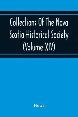 Howe - Collections Of The Nova Scotia Historical Society (Volume Xiv) "Wise Nation Preserves Its Records, Gathers Up Its Muniments, Decorates The Tombs Of Its Illustrious Dead, Repairs Its Great Public Structures, And Fosters National Pride And Love Of Country, B, Häftad
