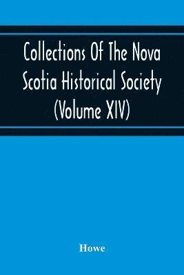 Collections Of The Nova Scotia Historical Society (Volume Xiv) Wise Nation Preserves Its Records, Gathers Up Its Muniments, Decorates The Tombs Of Its Illustrious Dead, Repairs Its Great Public 1