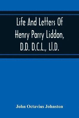 Life And Letters Of Henry Parry Liddon, D.D. D.C.L., Ll.D., Canon Of St. Paul'S Cathedral, And Sometime Ireland Professor Of Exegesis In The University Of Oxford 1