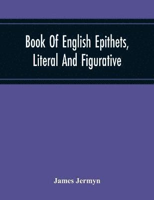 Book Of English Epithets, Literal And Figurative; With Elementary Remarks And Minute References To Abundant Authorities 1