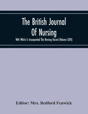 The British Journal Of Nursing With Which Is Incorporated The Nursing Record (Volume Lxvii) 1
