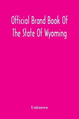 Official Brand Book Of The State Of Wyoming, Showing All The Brands On Cattle, Horses, Mules, Asses And Sheep, Recorded Under The Provisions Of The Act Approved February 18Th, 1909, And Other Brands 1