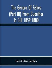 bokomslag Genera Of Fishes (Part Iii) From Guenther To Gill 1859-1880 Twenty Two Years With The Accepted Type Of Each A Contribution To The Stability Of Scientific Nomenclature